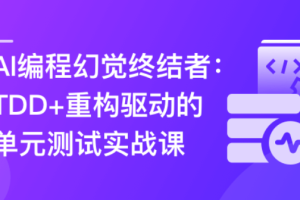 AI编程幻觉终结者–TDD+重构驱动的单元测试实战课（已完结）