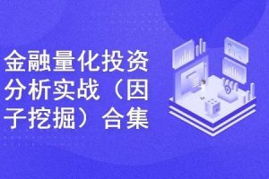 金融量化投资分析实战（因子挖掘量化方向）合集